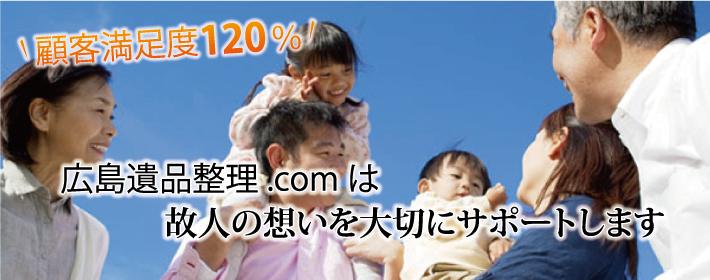 顧客満足度120％　広島遺品整理.comは、故人の想いを大切にサポートします。